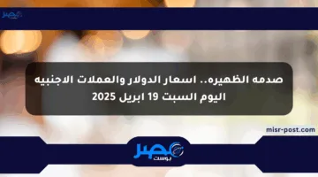 صدمة الظهيرة.. أسعار الدولار والعملات الأجنبية اليوم السبت 19 أبريل 2025